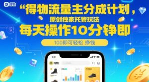 得物流量主分成计划,原创独家托管玩法,每天操作10分钟即可轻松挣米【揭秘】-全网第一网赚项目资源库-中赚网 & 中创网 & 冒泡网 & 福缘网 - 小本轻创业与优质加盟项目首选平台