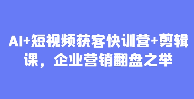 AI+短视频获客快训营+剪辑课，企业营销翻盘之举-全网第一网赚项目资源库-中赚网 & 中创网 & 冒泡网 & 福缘网 - 小本轻创业与优质加盟项目首选平台