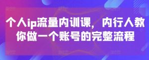 个人ip流量内训课,内行人教你做一个账号的完整流程-全网第一网赚项目资源库-中赚网 & 中创网 & 冒泡网 & 福缘网 - 小本轻创业与优质加盟项目首选平台