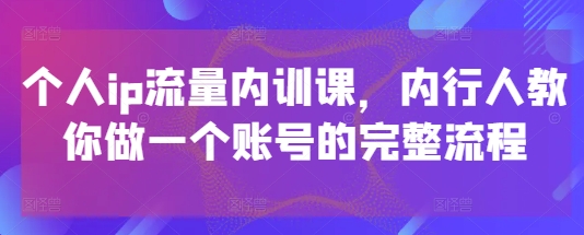个人ip流量内训课，内行人教你做一个账号的完整流程-全网第一网赚项目资源库-中赚网 & 中创网 & 冒泡网 & 福缘网 - 小本轻创业与优质加盟项目首选平台