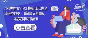 小说推文小红搬运玩法全流程实操，简单又粗暴，看完即可操作-全网第一网赚项目资源库-中赚网 & 中创网 & 冒泡网 & 福缘网 - 小本轻创业与优质加盟项目首选平台
