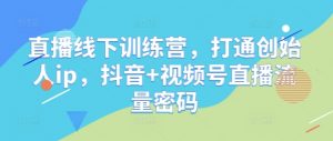 直播线下训练营,打通创始人ip,抖音+视频号直播流量密码-全网第一网赚项目资源库-中赚网 & 中创网 & 冒泡网 & 福缘网 - 小本轻创业与优质加盟项目首选平台