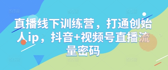 直播线下训练营，打通创始人ip，抖音+视频号直播流量密码-全网第一网赚项目资源库-中赚网 & 中创网 & 冒泡网 & 福缘网 - 小本轻创业与优质加盟项目首选平台