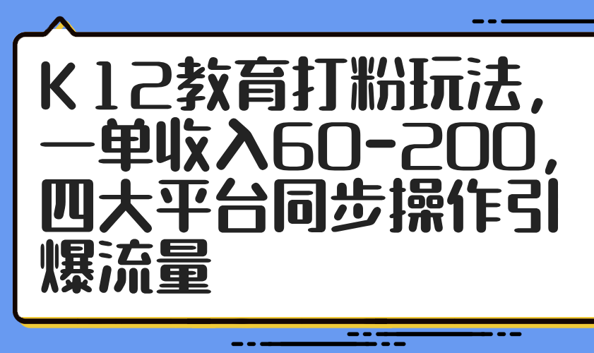 K12教育打粉玩法，一单收入60-200，四大平台同步操作引爆流量-全网第一网赚项目资源库-中赚网 & 中创网 & 冒泡网 & 福缘网 - 小本轻创业与优质加盟项目首选平台