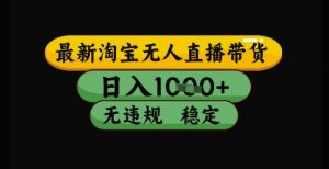 最新淘宝无人直播带货独家技术,日入1k+,无违规无封号,操作简单,长期稳定【揭秘】-全网第一网赚项目资源库-中赚网 & 中创网 & 冒泡网 & 福缘网 - 小本轻创业与优质加盟项目首选平台