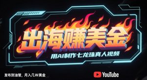 出海挣美金，用AI制作七龙珠真人视频，发布到油管，条条爆火，月入几W美刀-全网第一网赚项目资源库-中赚网 & 中创网 & 冒泡网 & 福缘网 - 小本轻创业与优质加盟项目首选平台