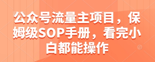 公众号流量主项目，保姆级SOP手册，看完小白都能操作-全网第一网赚项目资源库-中赚网 & 中创网 & 冒泡网 & 福缘网 - 小本轻创业与优质加盟项目首选平台