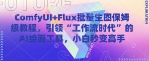 ComfyUI+Flux批量生图保姆级教程，引领“工作流时代”的AI绘画工具，小白秒变高手-全网第一网赚项目资源库-中赚网 & 中创网 & 冒泡网 & 福缘网 - 小本轻创业与优质加盟项目首选平台