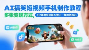 AI搞笑短视频手机制作教程，多张变现方式，5分钟教会你用AI做不一样的西游记-全网第一网赚项目资源库-中赚网 & 中创网 & 冒泡网 & 福缘网 - 小本轻创业与优质加盟项目首选平台