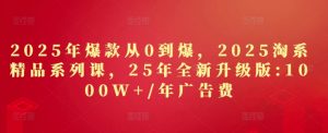 2025年爆款从0到爆，2025淘系精品系列课，25年全新升级版：1000W+1年广告费-全网第一网赚项目资源库-中赚网 & 中创网 & 冒泡网 & 福缘网 - 小本轻创业与优质加盟项目首选平台