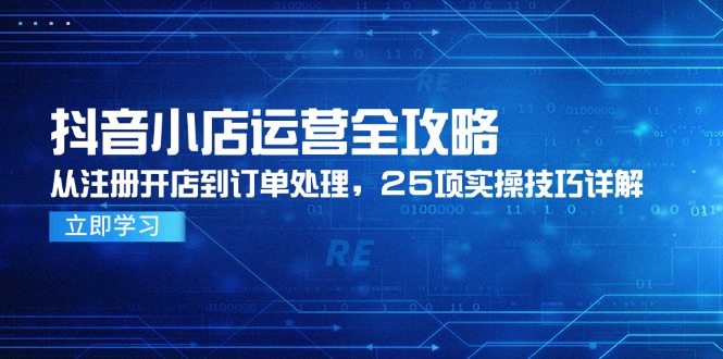 抖音小店运营全攻略，从注册开店到订单处理，25项实操技巧详解-全网第一网赚项目资源库-中赚网 & 中创网 & 冒泡网 & 福缘网 - 小本轻创业与优质加盟项目首选平台