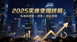 2025实体变现终局:私域高客单+发售+团队管理-全网第一网赚项目资源库-中赚网 & 中创网 & 冒泡网 & 福缘网 - 小本轻创业与优质加盟项目首选平台