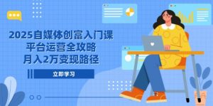 2025自媒体创富入门课,平台运营全攻略,月入2万变现路径-全网第一网赚项目资源库-中赚网 & 中创网 & 冒泡网 & 福缘网 - 小本轻创业与优质加盟项目首选平台