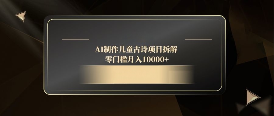 AI制作儿童古诗项目拆解，零门槛月入10000+-全网第一网赚项目资源库-中赚网 & 中创网 & 冒泡网 & 福缘网 - 小本轻创业与优质加盟项目首选平台