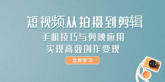 短视频从拍摄到剪辑，手机技巧与剪映应用，实现高效创作变现-全网第一网赚项目资源库-中赚网 & 中创网 & 冒泡网 & 福缘网 - 小本轻创业与优质加盟项目首选平台