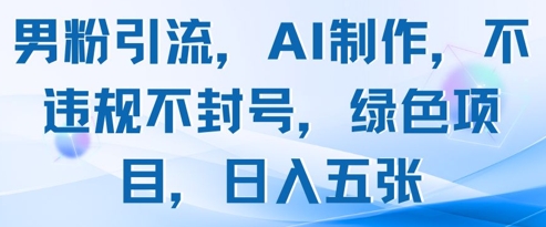 男粉引流，AI制作，不违规不封号，绿色项目，日入五张-全网第一网赚项目资源库-中赚网 & 中创网 & 冒泡网 & 福缘网 - 小本轻创业与优质加盟项目首选平台