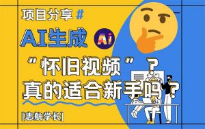 AI生成“怀旧视频”真的很适合新手?详细讲解!-全网第一网赚项目资源库-中赚网 & 中创网 & 冒泡网 & 福缘网 - 小本轻创业与优质加盟项目首选平台