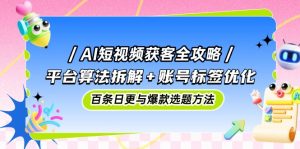 AI短视频获客全攻略:平台算法拆解+账号标签优化,百条日更与爆款选题方法-全网第一网赚项目资源库-中赚网 & 中创网 & 冒泡网 & 福缘网 - 小本轻创业与优质加盟项目首选平台