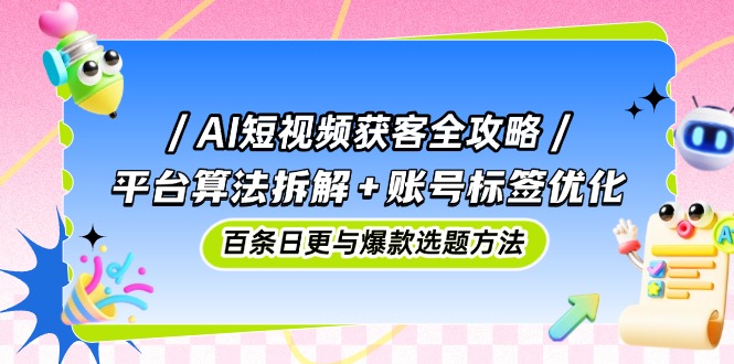 AI短视频获客全攻略：平台算法拆解+账号标签优化，百条日更与爆款选题方法-全网第一网赚项目资源库-中赚网 & 中创网 & 冒泡网 & 福缘网 - 小本轻创业与优质加盟项目首选平台