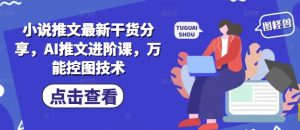 小说推文最新干货分享,AI推文进阶课,万能控图技术-全网第一网赚项目资源库-中赚网 & 中创网 & 冒泡网 & 福缘网 - 小本轻创业与优质加盟项目首选平台