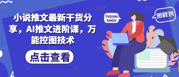 小说推文最新干货分享，AI推文进阶课，万能控图技术-全网第一网赚项目资源库-中赚网 & 中创网 & 冒泡网 & 福缘网 - 小本轻创业与优质加盟项目首选平台
