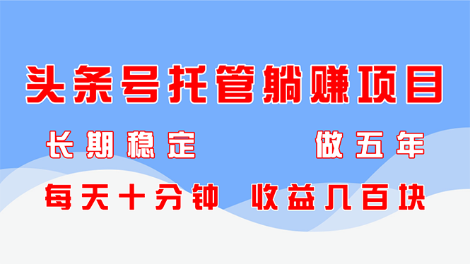 头条号托管躺赚项目，长期稳定，可做五年，每天十分钟，收益几百块-全网第一网赚项目资源库-中赚网 & 中创网 & 冒泡网 & 福缘网 - 小本轻创业与优质加盟项目首选平台