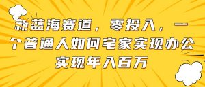 新蓝海赛道，零投入，一个普通人如何宅家办公实现年入百万-全网第一网赚项目资源库-中赚网 & 中创网 & 冒泡网 & 福缘网 - 小本轻创业与优质加盟项目首选平台