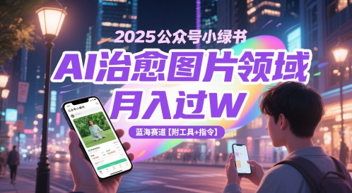 2025公众号小绿书AI治愈图片领域，月入过W，蓝海赛道【附工具+指令】-全网第一网赚项目资源库-中赚网 & 中创网 & 冒泡网 & 福缘网 - 小本轻创业与优质加盟项目首选平台