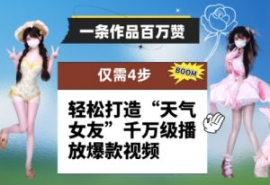 一条作品百万赞！ 只需4步，轻松打造“天气女友”千万级播放爆款视频-全网第一网赚项目资源库-中赚网 & 中创网 & 冒泡网 & 福缘网 - 小本轻创业与优质加盟项目首选平台