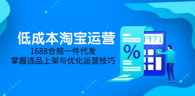 低成本淘宝运营-5月更新，1688合规一件代发，掌握选品上架与优化运营技巧-全网第一网赚项目资源库-中赚网 & 中创网 & 冒泡网 & 福缘网 - 小本轻创业与优质加盟项目首选平台