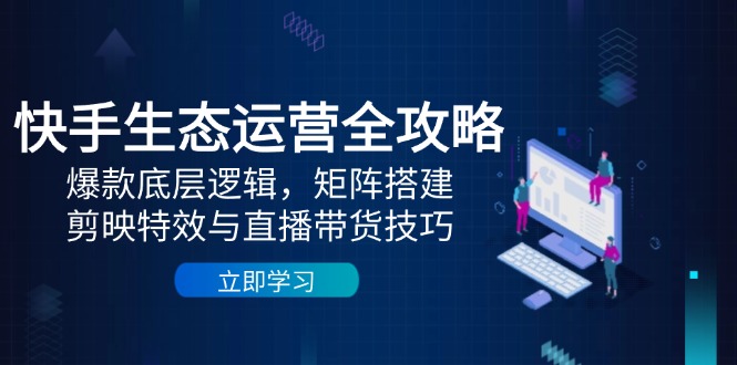 快手生态运营全攻略：爆款底层逻辑，矩阵搭建，剪映特效与直播带货技巧-全网第一网赚项目资源库-中赚网 & 中创网 & 冒泡网 & 福缘网 - 小本轻创业与优质加盟项目首选平台