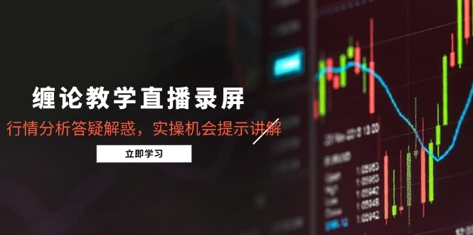 缠论教学直播录屏，行情分析答疑解惑，实操机会提示讲解(5月-全网第一网赚项目资源库-中赚网 & 中创网 & 冒泡网 & 福缘网 - 小本轻创业与优质加盟项目首选平台