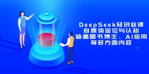 DeepSeek轻创业课：自媒体定位与认知，涵盖图书博主、AI应用等多方面内容-全网第一网赚项目资源库-中赚网 & 中创网 & 冒泡网 & 福缘网 - 小本轻创业与优质加盟项目首选平台