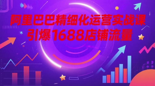 阿里巴巴精细化运营实战课，引爆1688店铺流量-全网第一网赚项目资源库-中赚网 & 中创网 & 冒泡网 & 福缘网 - 小本轻创业与优质加盟项目首选平台