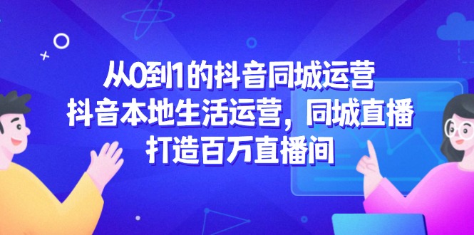 从0到1的抖音同城运营，抖音本地生活运营，同城直播，打造百万直播间-全网第一网赚项目资源库-中赚网 & 中创网 & 冒泡网 & 福缘网 - 小本轻创业与优质加盟项目首选平台