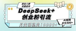 DeepSeek+创业粉精准引流,全新分享课4.0玩法,AI矩阵日引300+,多种变现方式,稳定月入1W-全网第一网赚项目资源库-中赚网 & 中创网 & 冒泡网 & 福缘网 - 小本轻创业与优质加盟项目首选平台