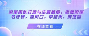 流量团队打造与生意破局，老板流量必修课，抓风口，拿结果，能落地-全网第一网赚项目资源库-中赚网 & 中创网 & 冒泡网 & 福缘网 - 小本轻创业与优质加盟项目首选平台