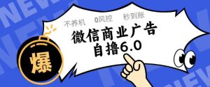 微信商业广告自撸玩法6.0,不养机,0封控,单号50+可矩阵操作【揭秘】-全网第一网赚项目资源库-中赚网 & 中创网 & 冒泡网 & 福缘网 - 小本轻创业与优质加盟项目首选平台