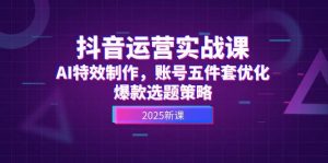 抖音运营实战课,AI特效制作,账号五件套优化,爆款选题策略-全网第一网赚项目资源库-中赚网 & 中创网 & 冒泡网 & 福缘网 - 小本轻创业与优质加盟项目首选平台