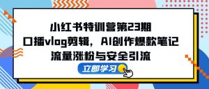 小红书特训营第23期,口播vlog剪辑,AI创作爆款笔记,流量涨粉与安全引流-全网第一网赚项目资源库-中赚网 & 中创网 & 冒泡网 & 福缘网 - 小本轻创业与优质加盟项目首选平台