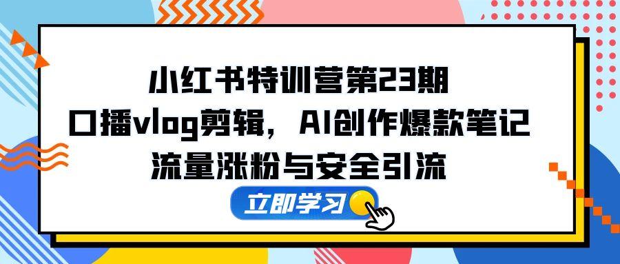 小红书特训营第23期，口播vlog剪辑，AI创作爆款笔记，流量涨粉与安全引流-全网第一网赚项目资源库-中赚网 & 中创网 & 冒泡网 & 福缘网 - 小本轻创业与优质加盟项目首选平台