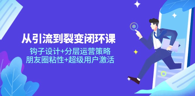 从引流到裂变闭环课：钩子设计+分层运营策略，朋友圈粘性+超级用户激活-全网第一网赚项目资源库-中赚网 & 中创网 & 冒泡网 & 福缘网 - 小本轻创业与优质加盟项目首选平台