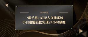一部手机+AI无人直播系统，小白也能轻松实现24小时躺赚-全网第一网赚项目资源库-中赚网 & 中创网 & 冒泡网 & 福缘网 - 小本轻创业与优质加盟项目首选平台
