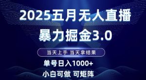 2025五月无人直播暴力掘金3.0，当天上手，当天拿结果，单号日入1k+小白可做可矩阵【揭秘】-全网第一网赚项目资源库-中赚网 & 中创网 & 冒泡网 & 福缘网 - 小本轻创业与优质加盟项目首选平台