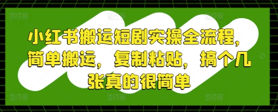 小红书搬运短剧实操全流程，简单搬运，复制粘贴，搞个几张真的很简单-全网第一网赚项目资源库-中赚网 & 中创网 & 冒泡网 & 福缘网 - 小本轻创业与优质加盟项目首选平台