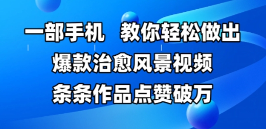 一部手机，教你轻松做出爆款治愈风景视频，条条作品点赞破W-全网第一网赚项目资源库-中赚网 & 中创网 & 冒泡网 & 福缘网 - 小本轻创业与优质加盟项目首选平台