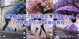 AI暴力起号之鲜花墙绘，条条10w+，3分钟教会你(附保姆级教程)-全网第一网赚项目资源库-中赚网 & 中创网 & 冒泡网 & 福缘网 - 小本轻创业与优质加盟项目首选平台