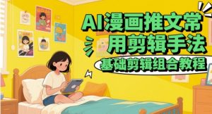 AI漫画推文常用剪辑手法，基础剪辑组合教程-全网第一网赚项目资源库-中赚网 & 中创网 & 冒泡网 & 福缘网 - 小本轻创业与优质加盟项目首选平台