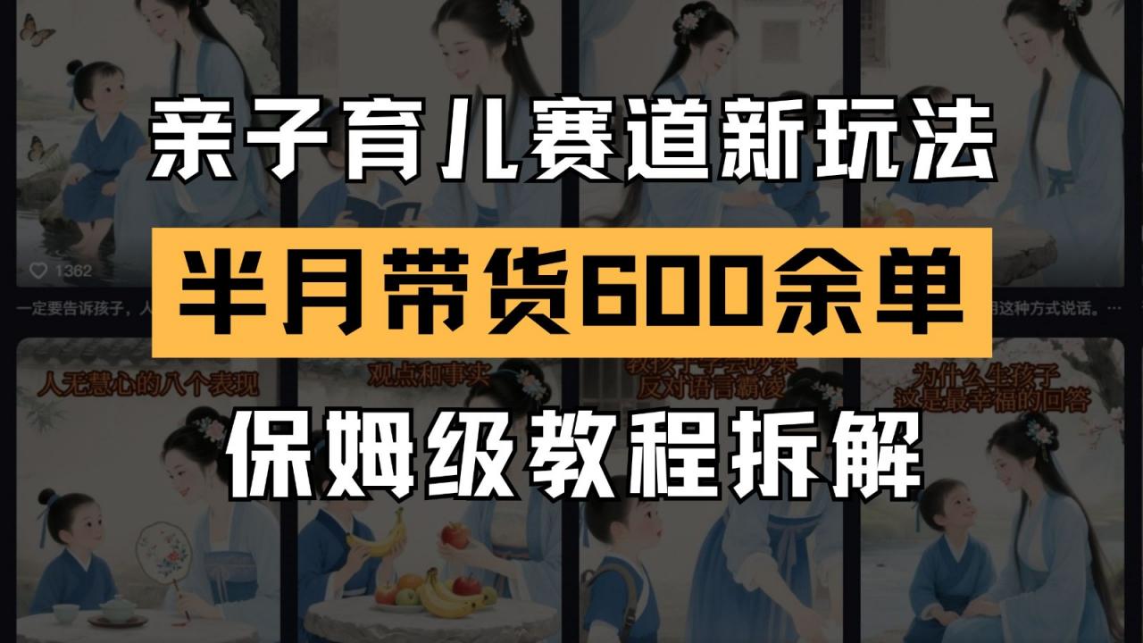 AI亲子育儿赛道新玩法 新号半个月带货600多单 保姆级教程拆解-全网第一网赚项目资源库-中赚网 & 中创网 & 冒泡网 & 福缘网 - 小本轻创业与优质加盟项目首选平台