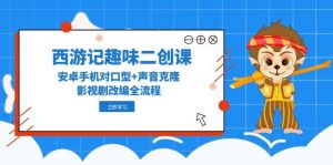 西游记趣味二创课,安卓手机对口型+声音克隆,影视剧改编全流程-全网第一网赚项目资源库-中赚网 & 中创网 & 冒泡网 & 福缘网 - 小本轻创业与优质加盟项目首选平台